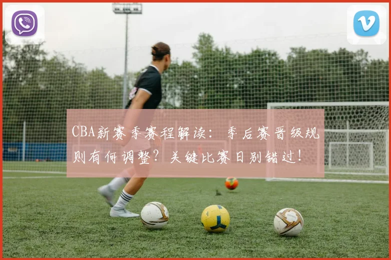 CBA新赛季赛程解读：季后赛晋级规则有何调整？关键比赛日别错过！
