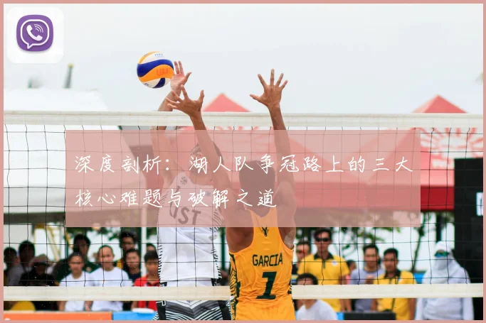深度剖析:湖人队争冠路上的三大核心难题与破解之道