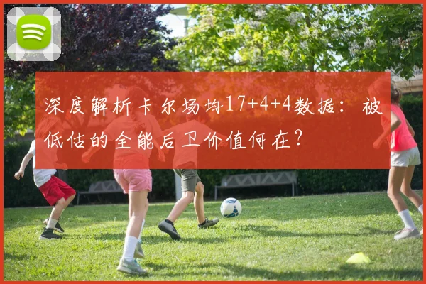 深度解析卡尔场均17+4+4数据：被低估的全能后卫价值何在？