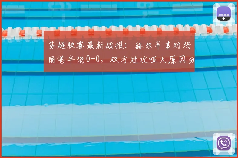芬超联赛最新战报：赫尔辛基对玛丽港半场0-0，双方进攻哑火原因分析
