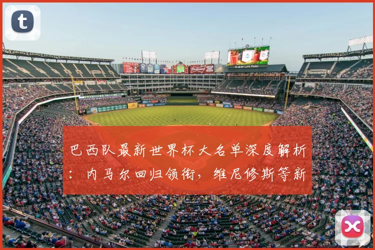 巴西队最新世界杯大名单深度解析:内马尔回归领衔,维尼修斯等新星如何助力桑巴军团?