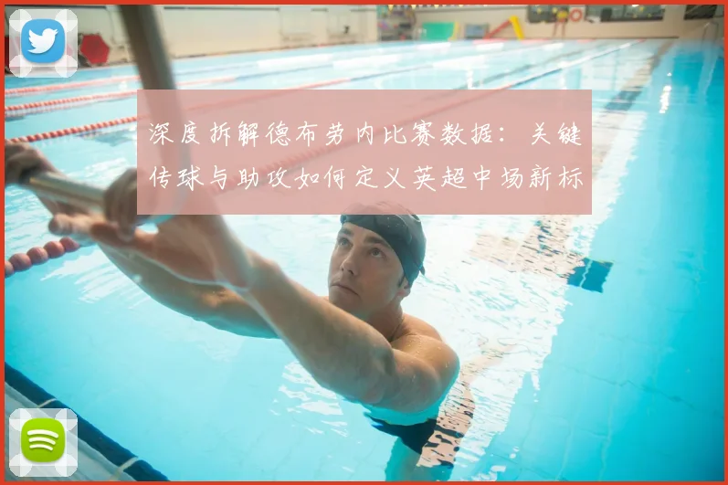 深度拆解德布劳内比赛数据：关键传球与助攻如何定义英超中场新标准