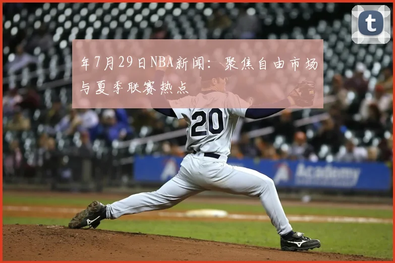 年7月29日NBA新闻：聚焦自由市场与夏季联赛热点
