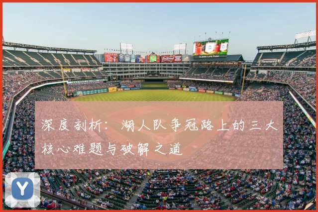 深度剖析：湖人队争冠路上的三大核心难题与破解之道